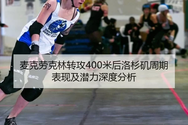 麦克劳克林转攻400米后洛杉矶周期表现及潜力深度分析